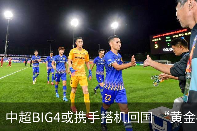 中超BIG4或携手搭机回国 “黄金48小时”至关重要